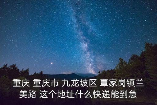 覃家崗街道，重慶 重慶市 九龍坡區 覃家崗鎮蘭美路 這個地址什么快遞能到急
