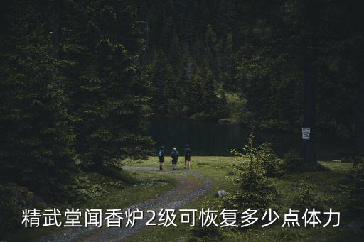 精武堂聞香爐2級(jí)可恢復(fù)多少點(diǎn)體力