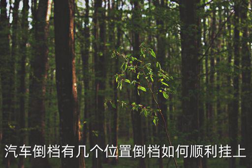 汽車倒檔有幾個位置倒檔如何順利掛上