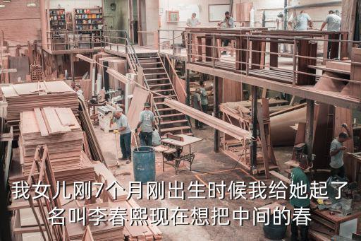 我女兒剛7個月剛出生時候我給她起了名叫李春熙現在想把中間的春