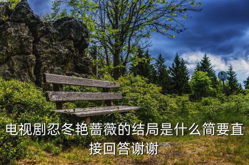 電視劇忍冬艷薔薇的結(jié)局是什么簡要直接回答謝謝