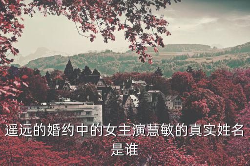 遙遠的婚約演員表，遙遠的婚約中的女主演慧敏的真實姓名是誰