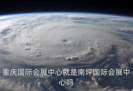 重慶國際會展中心就是南坪國際會展中心嗎