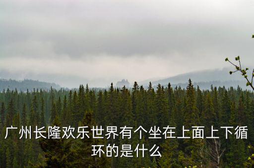 廣州長隆歡樂世界有個坐在上面上下循環(huán)的是什么