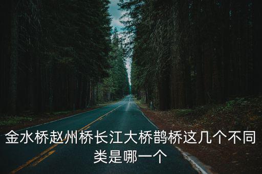 金水橋趙州橋長江大橋鵲橋這幾個不同類是哪一個