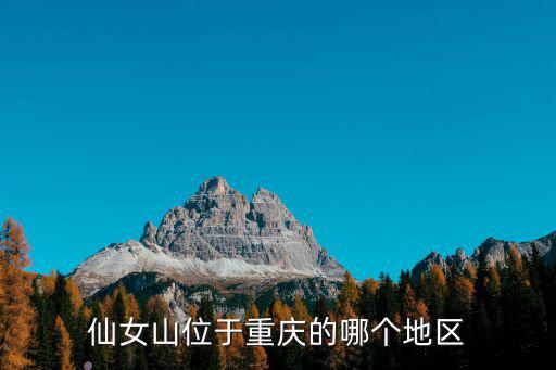 重慶仙女山，仙女山位于重慶的哪個地區