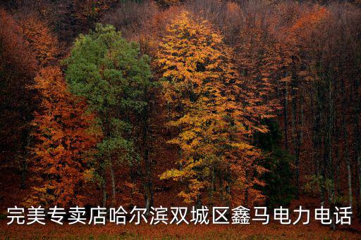 完美專賣店哈爾濱雙城區鑫馬電力電話