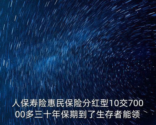 人保壽險惠民保險分紅型10交70000多三十年保期到了生存者能領