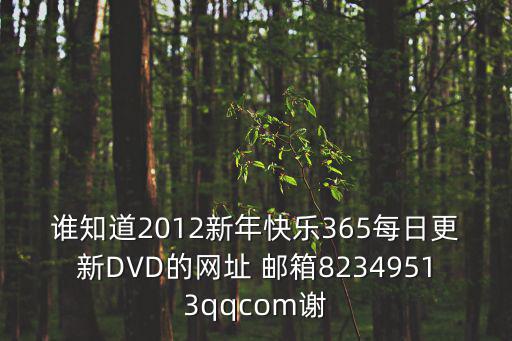 誰(shuí)知道2012新年快樂(lè)365每日更新DVD的網(wǎng)址 郵箱82349513qqcom謝