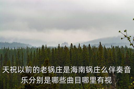 天祝以前的老鍋莊是海南鍋莊么伴奏音樂分別是哪些曲目哪里有視