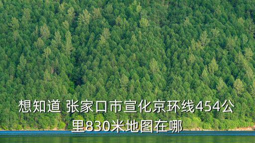想知道 張家口市宣化京環線454公里830米地圖在哪
