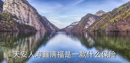 天安人壽鑫滿福是一款什么保險(xiǎn)