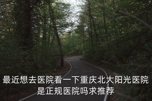 重慶北大陽光醫院，重慶北大陽光的醫院好不好