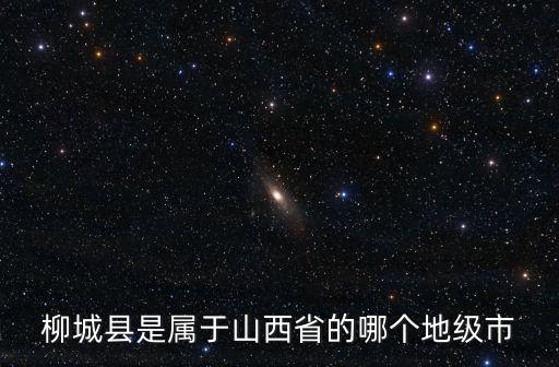 柳城縣是屬于山西省的哪個地級市