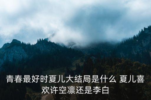 青春最好時(shí)夏兒大結(jié)局是什么 夏兒喜歡許空凜還是李白