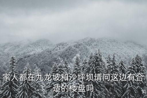 家人都在九龍坡和沙坪壩請問這邊有合適的樓盤嗎