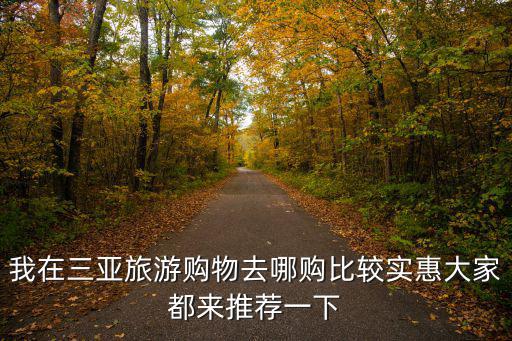 我在三亞旅游購物去哪購比較實惠大家都來推薦一下