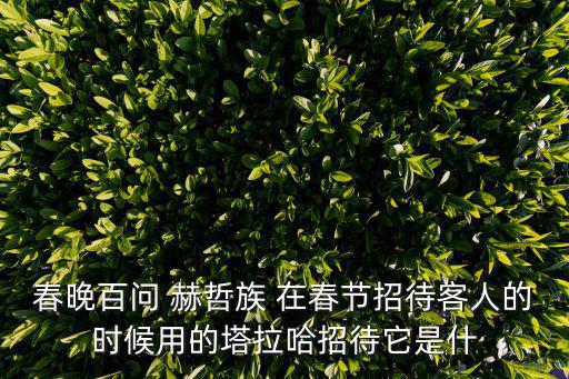 春晚百問 赫哲族 在春節招待客人的時候用的塔拉哈招待它是什