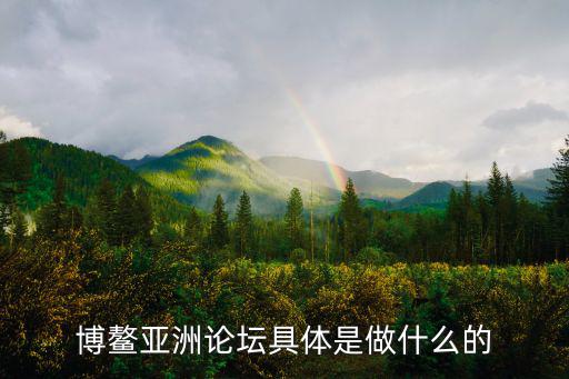 博鰲亞洲論壇具體是做什么的