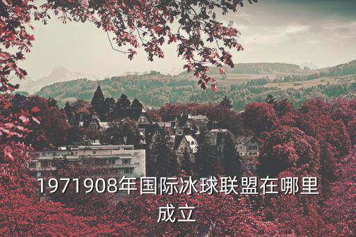 1971908年國際冰球聯盟在哪里成立