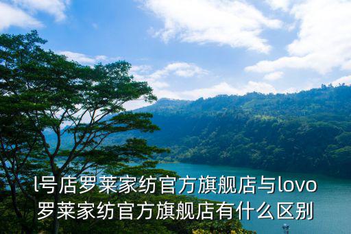 l號店羅萊家紡官方旗艦店與lovo羅萊家紡官方旗艦店有什么區別