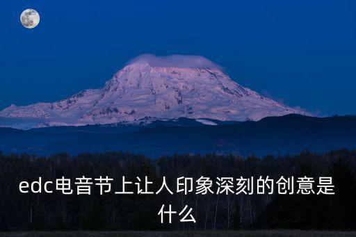 edc電音節(jié)，edc電音節(jié)上讓人印象深刻的創(chuàng)意是什么