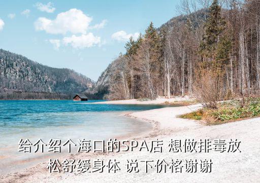 ?？谒煏?，給介紹個海口的SPA店 想做排毒放松舒緩身體 說下價格謝謝