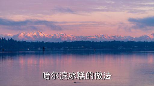 哈爾濱冰糕，哈爾濱最好吃的雪糕是什么雪糕多少錢一根