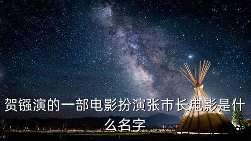 賀鏹演的一部電影扮演張市長電影是什么名字