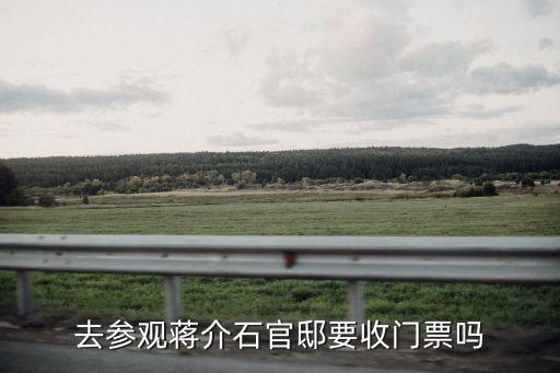去參觀蔣介石官邸要收門票嗎