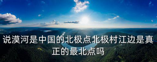 說漠河是中國的北極點北極村江邊是真正的最北點嗎