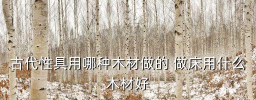 古代性具用哪種木材做的 做床用什么木材好