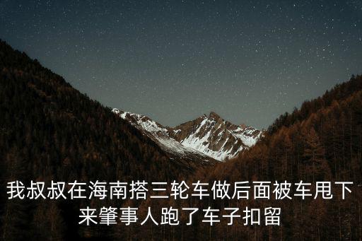 我叔叔在海南搭三輪車做后面被車甩下來肇事人跑了車子扣留