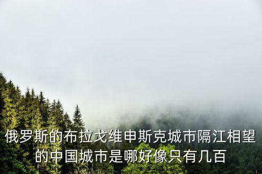 俄羅斯的布拉戈維申斯克城市隔江相望的中國城市是哪好像只有幾百