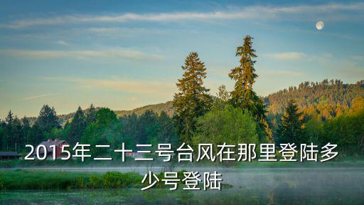 2015年二十三號臺風在那里登陸多少號登陸
