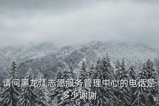請問黑龍江志愿服務管理中心的電話是多少謝謝