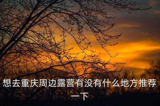 想去重慶周邊露營有沒有什么地方推薦一下
