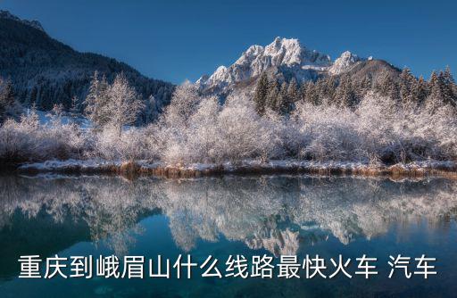 重慶到峨眉山什么線路最快火車 汽車