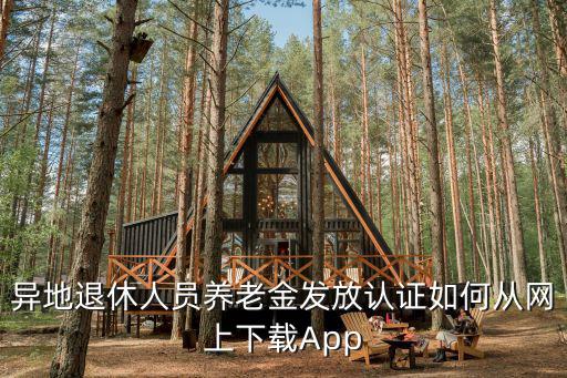 異地退休人員養老金發放認證如何從網上下載App
