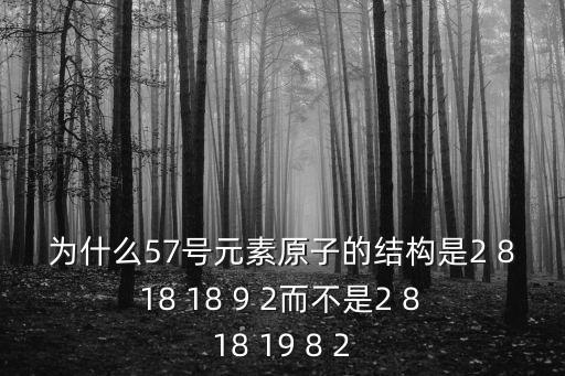 第57號，為什么57號元素原子的結構是2 8 18 18 9 2而不是2 8 18 19 8 2