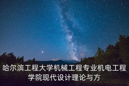 哈爾濱工程大學機電工程學院，哈爾濱工程大學機械工程專業機電工程學院現代設計理論與方