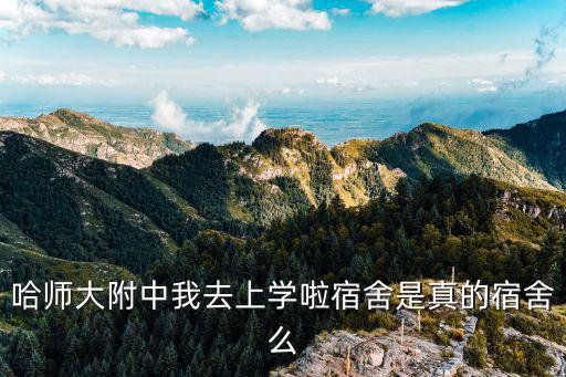 哈師大附中我去上學啦宿舍是真的宿舍么