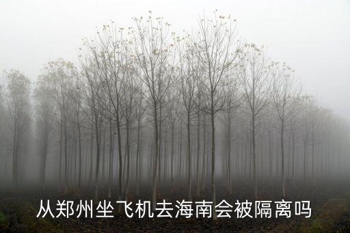 從鄭州坐飛機去海南會被隔離嗎