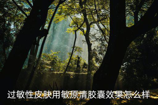 過敏性皮膚用敏原清膠囊效果怎么樣