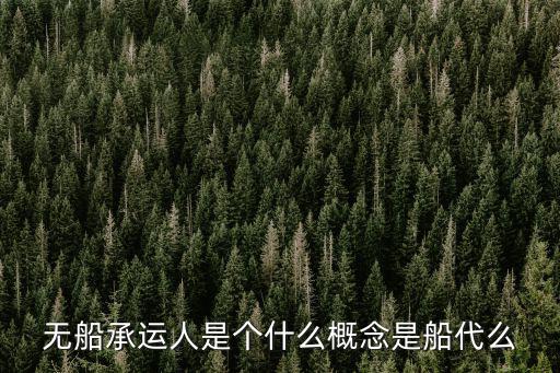 無船承運(yùn)人是個(gè)什么概念是船代么