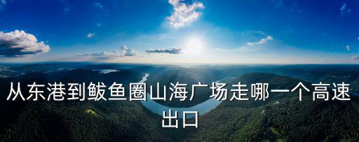 從東港到鲅魚圈山海廣場走哪一個高速出口