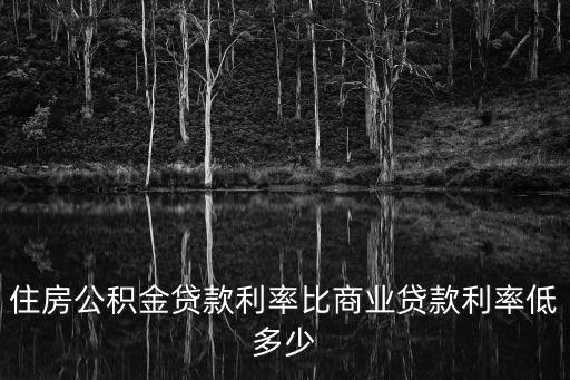 住房公積金貸款利率比商業貸款利率低多少