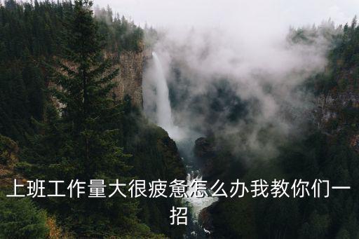 上班工作量大很疲憊怎么辦我教你們一招