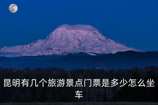 旅游景點門票，昆明有幾個旅游景點門票是多少怎么坐車