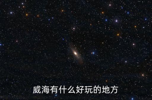 威海有什么好玩的地方